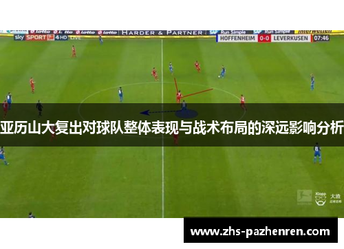 亚历山大复出对球队整体表现与战术布局的深远影响分析