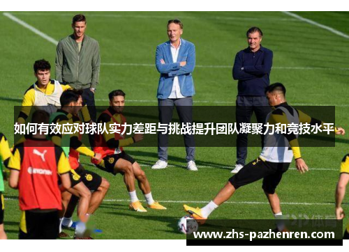 如何有效应对球队实力差距与挑战提升团队凝聚力和竞技水平
