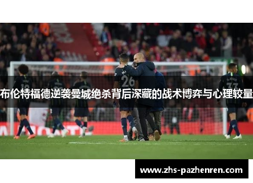 布伦特福德逆袭曼城绝杀背后深藏的战术博弈与心理较量