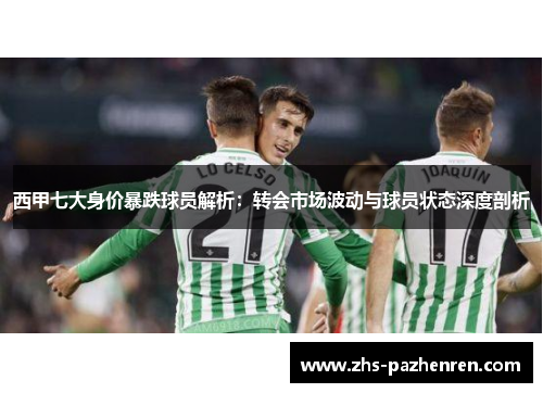 西甲七大身价暴跌球员解析：转会市场波动与球员状态深度剖析