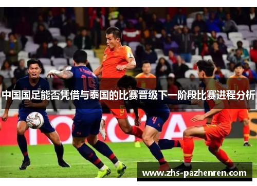 中国国足能否凭借与泰国的比赛晋级下一阶段比赛进程分析
