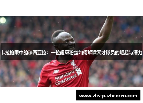 卡拉格眼中的穆西亚拉：一位超级粉丝如何解读天才球员的崛起与潜力