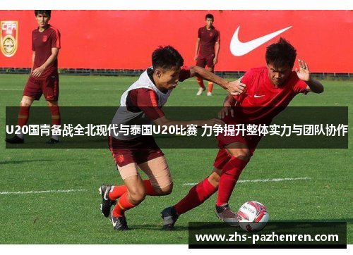 U20国青备战全北现代与泰国U20比赛 力争提升整体实力与团队协作