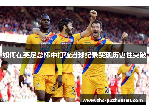 如何在英足总杯中打破进球纪录实现历史性突破