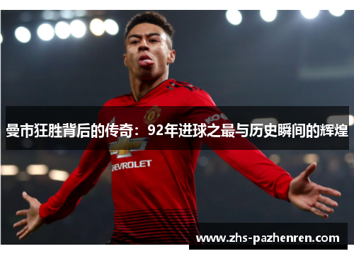 曼市狂胜背后的传奇：92年进球之最与历史瞬间的辉煌