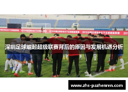 深圳足球崛起超级联赛背后的原因与发展机遇分析