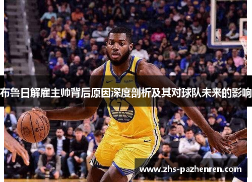 布鲁日解雇主帅背后原因深度剖析及其对球队未来的影响
