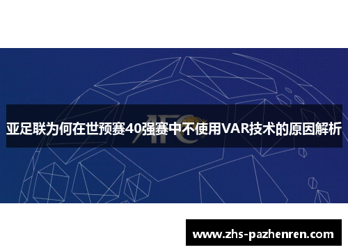 亚足联为何在世预赛40强赛中不使用VAR技术的原因解析