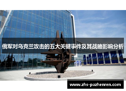 俄军对乌克兰攻击的五大关键事件及其战略影响分析