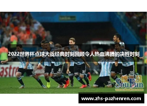 2022世界杯点球大战经典时刻回顾令人热血沸腾的决胜时刻