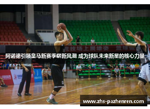 阿诺德引领皇马新赛季崭新风潮 成为球队未来新星的核心力量