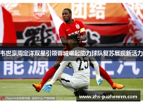 韦世豪周定洋双星引领蓉城崛起助力球队复苏展现新活力 韦世豪周定洋双星引领蓉城崛起助力球队复苏展现新活力