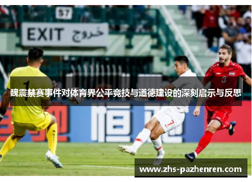 魏震禁赛事件对体育界公平竞技与道德建设的深刻启示与反思 魏震禁赛事件对体育界公平竞技与道德建设的深刻启示与反思
