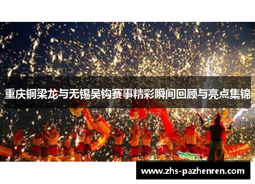 重庆铜梁龙与无锡吴钩赛事精彩瞬间回顾与亮点集锦