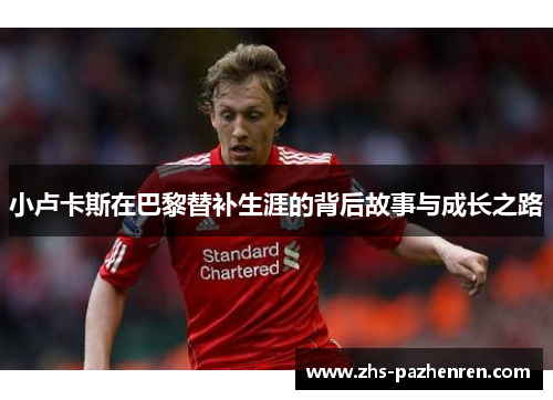 小卢卡斯在巴黎替补生涯的背后故事与成长之路