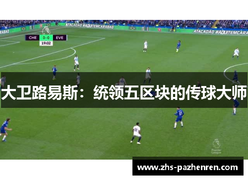 大卫路易斯：统领五区块的传球大师