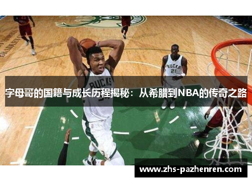 字母哥的国籍与成长历程揭秘:从希腊到NBA的传奇之路 字母哥的国籍与成长历程揭秘:从希腊到NBA的传奇之路