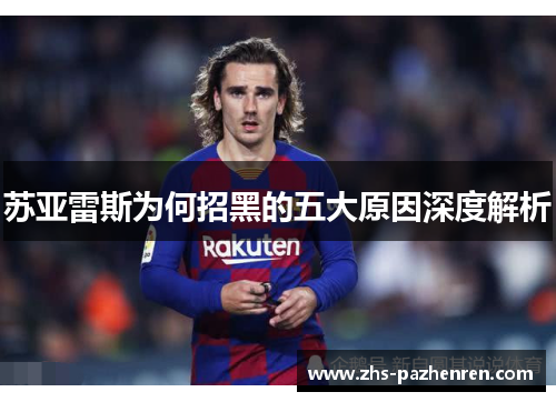 苏亚雷斯为何招黑的五大原因深度解析 苏亚雷斯为何招黑的五大原因深度解析