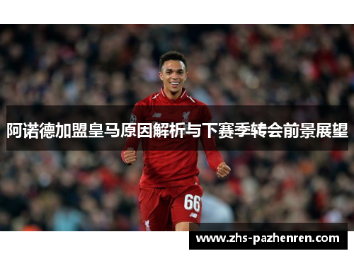 阿诺德加盟皇马原因解析与下赛季转会前景展望