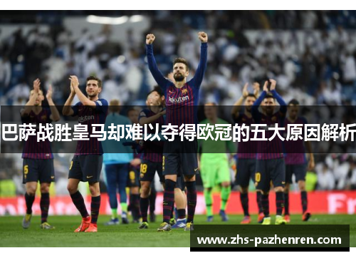 巴萨战胜皇马却难以夺得欧冠的五大原因解析 巴萨战胜皇马却难以夺得欧冠的五大原因解析