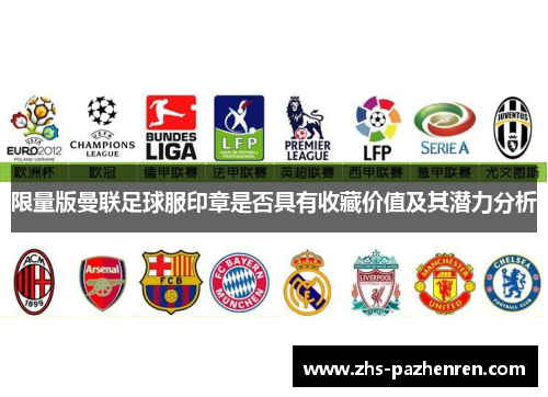 限量版曼联足球服印章是否具有收藏价值及其潜力分析 限量版曼联足球服印章是否具有收藏价值及其潜力分析