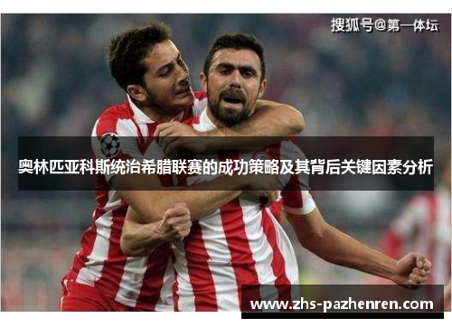 奥林匹亚科斯统治希腊联赛的成功策略及其背后关键因素分析