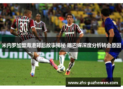 米内罗加盟海港背后故事揭秘 曝巴媒深度分析转会原因 米内罗加盟海港背后故事揭秘 曝巴媒深度分析转会原因