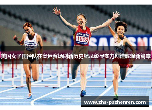 美国女子田径队在奥运赛场刷新历史纪录彰显实力创造辉煌新篇章 美国女子田径队在奥运赛场刷新历史纪录彰显实力创造辉煌新篇章