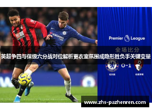 英超争四与保级六分战对位解析更衣室氛围成隐形胜负手关键变量