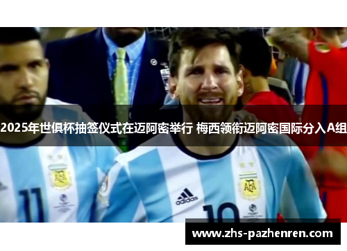 2025年世俱杯抽签仪式在迈阿密举行 梅西领衔迈阿密国际分入A组