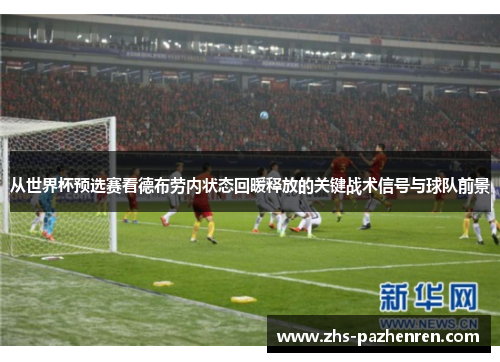 从世界杯预选赛看德布劳内状态回暖释放的关键战术信号与球队前景