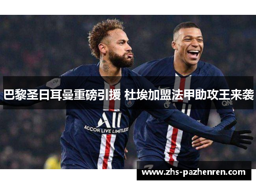 巴黎圣日耳曼重磅引援 杜埃加盟法甲助攻王来袭