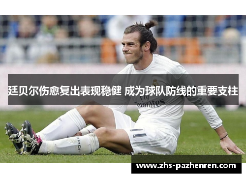 廷贝尔伤愈复出表现稳健 成为球队防线的重要支柱