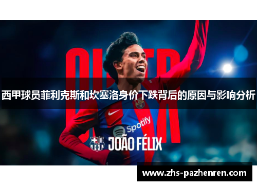 西甲球员菲利克斯和坎塞洛身价下跌背后的原因与影响分析 西甲球员菲利克斯和坎塞洛身价下跌背后的原因与影响分析