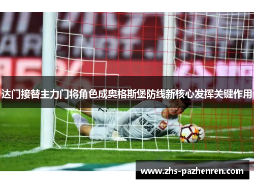 达门接替主力门将角色成奥格斯堡防线新核心发挥关键作用