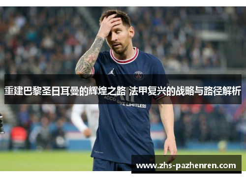 重建巴黎圣日耳曼的辉煌之路 法甲复兴的战略与路径解析