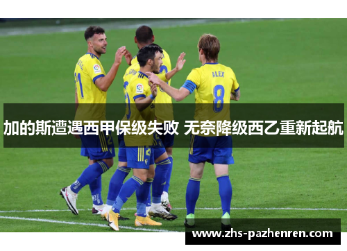 加的斯遭遇西甲保级失败 无奈降级西乙重新起航 加的斯遭遇西甲保级失败 无奈降级西乙重新起航