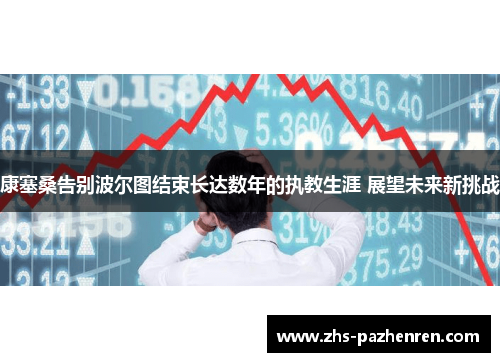 康塞桑告别波尔图结束长达数年的执教生涯 展望未来新挑战 康塞桑告别波尔图结束长达数年的执教生涯 展望未来新挑战
