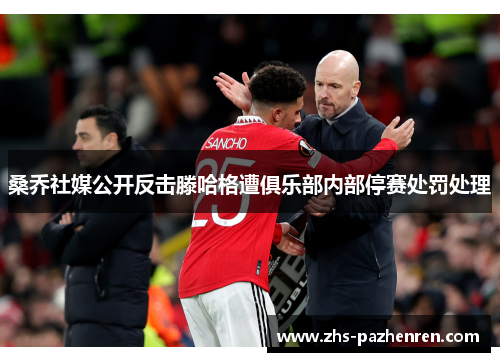 桑乔社媒公开反击滕哈格遭俱乐部内部停赛处罚处理 桑乔社媒公开反击滕哈格遭俱乐部内部停赛处罚处理