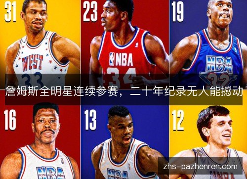 詹姆斯全明星连续参赛,二十年纪录无人能撼动 詹姆斯全明星连续参赛,二十年纪录无人能撼动