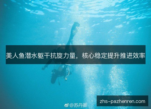 美人鱼潜水躯干抗旋力量,核心稳定提升推进效率 美人鱼潜水躯干抗旋力量,核心稳定提升推进效率