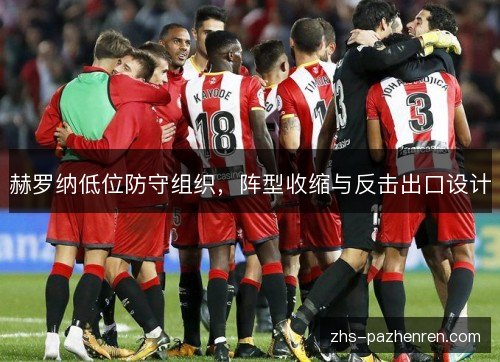 赫罗纳低位防守组织,阵型收缩与反击出口设计 赫罗纳低位防守组织,阵型收缩与反击出口设计
