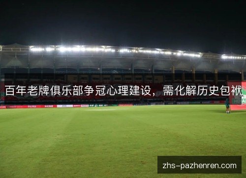 百年老牌俱乐部争冠心理建设,需化解历史包袱 百年老牌俱乐部争冠心理建设,需化解历史包袱