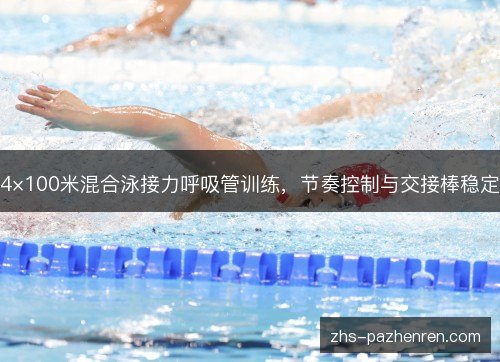 4×100米混合泳接力呼吸管训练,节奏控制与交接棒稳定 4×100米混合泳接力呼吸管训练,节奏控制与交接棒稳定