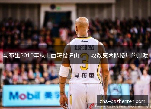 马布里2010年从山西转投佛山:一段改变两队格局的过渡 马布里2010年从山西转投佛山:一段改变两队格局的过渡